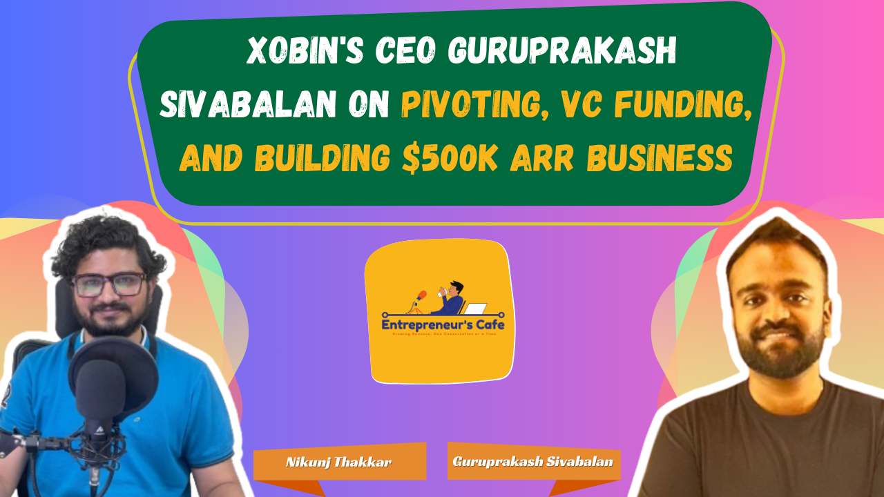 Insights from Xobin s CEO Guruprakash Sivabalan on Pivoting, VC Funding, and Building a $500K ARR Business